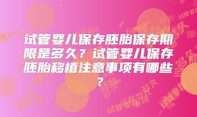 试管婴儿保存胚胎保存期限是多久？试管婴儿保存胚胎移植注意事项有哪些？