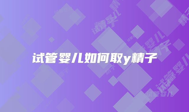 试管婴儿如何取y精子