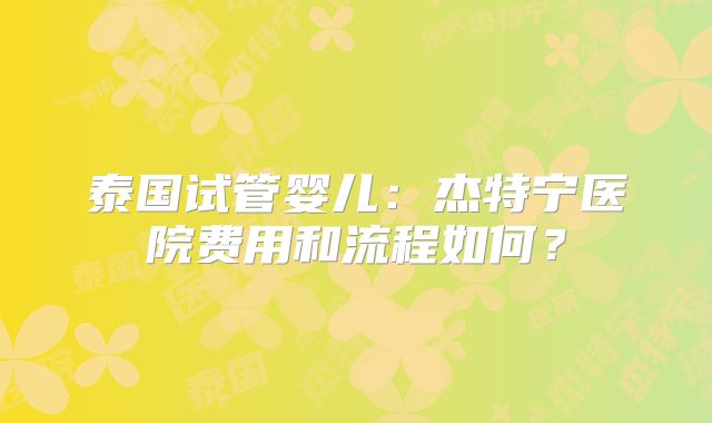 泰国试管婴儿：杰特宁医院费用和流程如何？