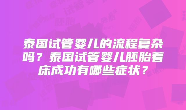 泰国试管婴儿的流程复杂吗？泰国试管婴儿胚胎着床成功有哪些症状？