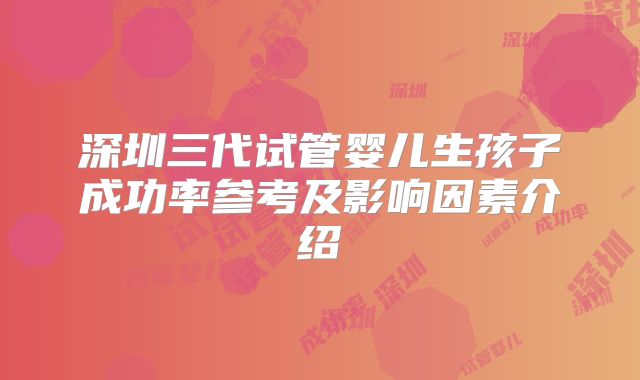 深圳三代试管婴儿生孩子成功率参考及影响因素介绍