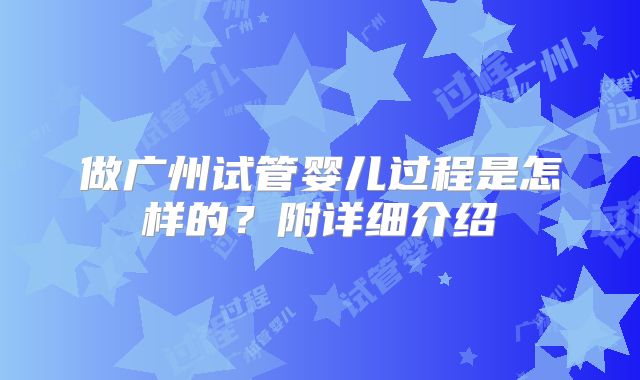 做广州试管婴儿过程是怎样的？附详细介绍
