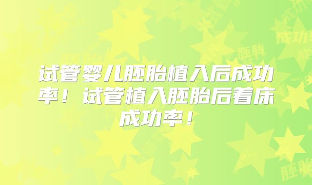 试管婴儿胚胎植入后成功率！试管植入胚胎后着床成功率！