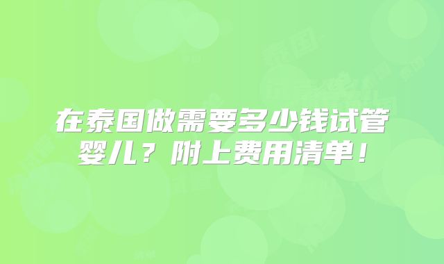 在泰国做需要多少钱试管婴儿？附上费用清单！