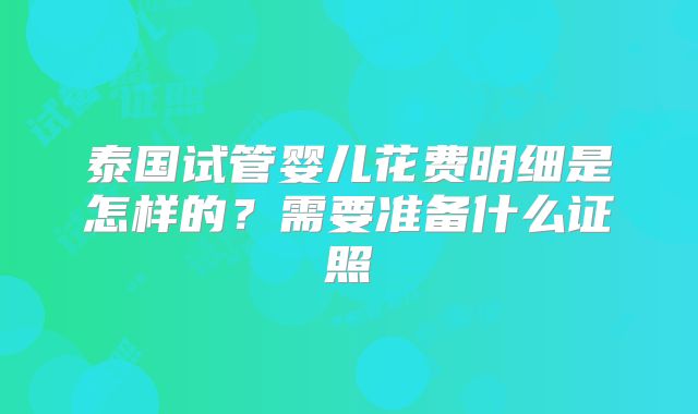 泰国试管婴儿花费明细是怎样的?需要准备什么证照