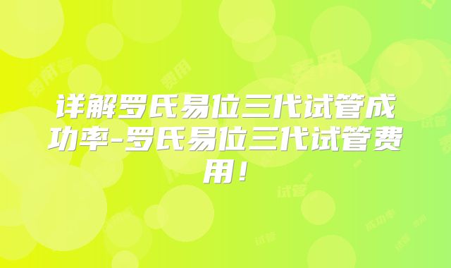 详解罗氏易位三代试管成功率-罗氏易位三代试管费用！