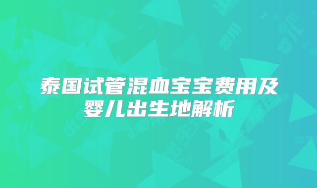 泰国试管混血宝宝费用及婴儿出生地解析