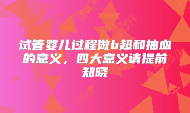 试管婴儿过程做b超和抽血的意义，四大意义请提前知晓