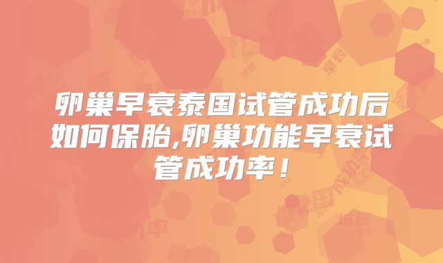 卵巢早衰泰国试管成功后如何保胎,卵巢功能早衰试管成功率！