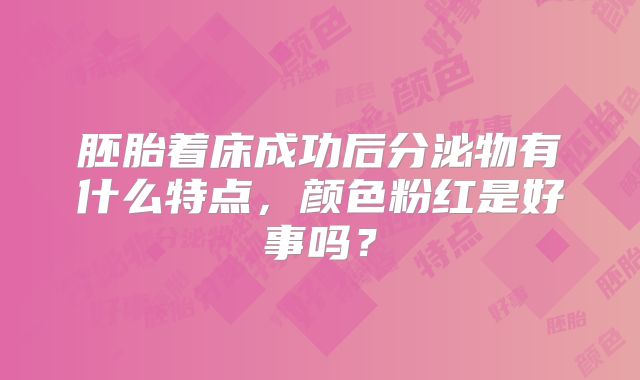 胚胎着床成功后分泌物有什么特点,颜色粉红是好事吗?