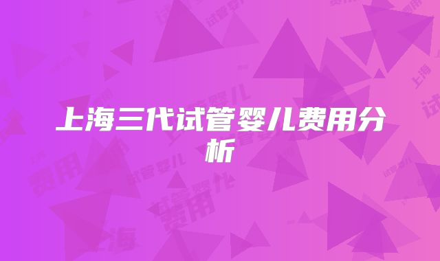 上海三代试管婴儿费用分析