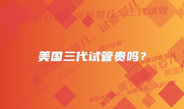 美国三代试管贵吗?