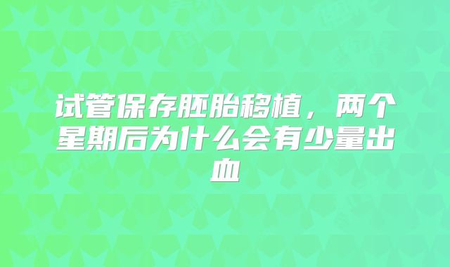 试管保存胚胎移植，两个星期后为什么会有少量出血