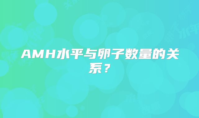 AMH水平与卵子数量的关系?