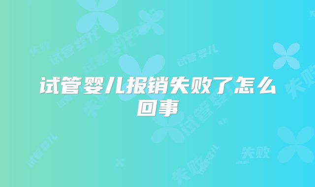 试管婴儿报销失败了怎么回事