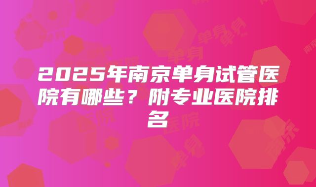 2025年南京单身试管医院有哪些？附专业医院排名