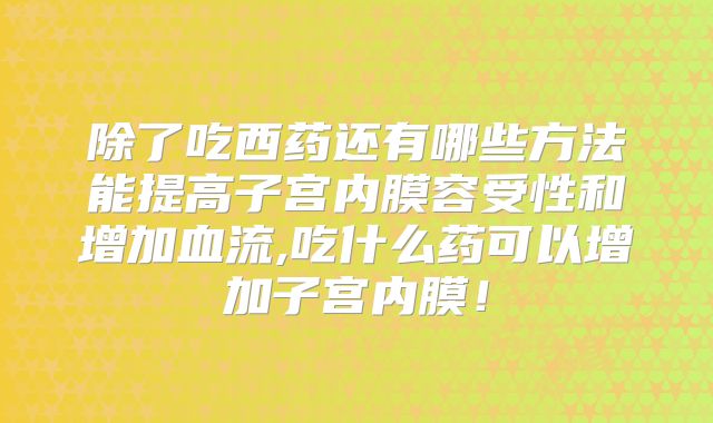 除了吃西药还有哪些方法能提高子宫内膜容受性和增加血流,吃什么药可以增加子宫内膜！