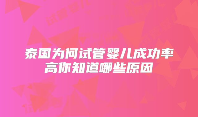 泰国为何试管婴儿成功率高你知道哪些原因