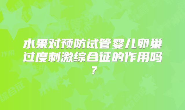 水果对预防试管婴儿卵巢过度刺激综合征的作用吗？