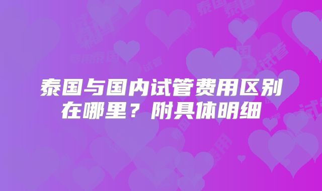 泰国与国内试管费用区别在哪里？附具体明细