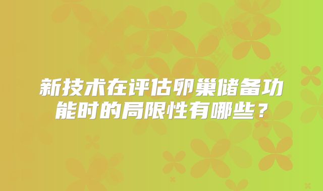 新技术在评估卵巢储备功能时的局限性有哪些？
