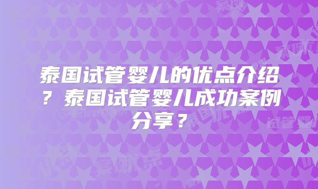 泰国试管婴儿的优点介绍？泰国试管婴儿成功案例分享？