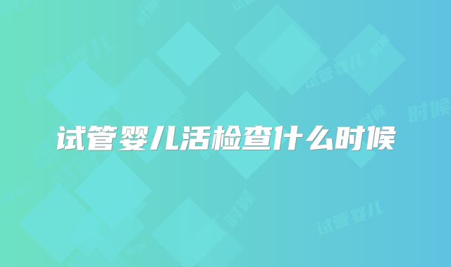 试管婴儿活检查什么时候
