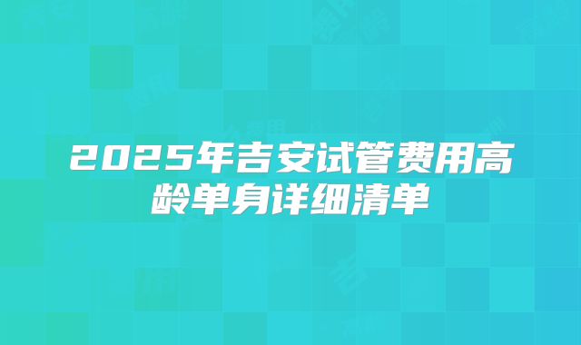 2025年吉安试管费用高龄单身详细清单