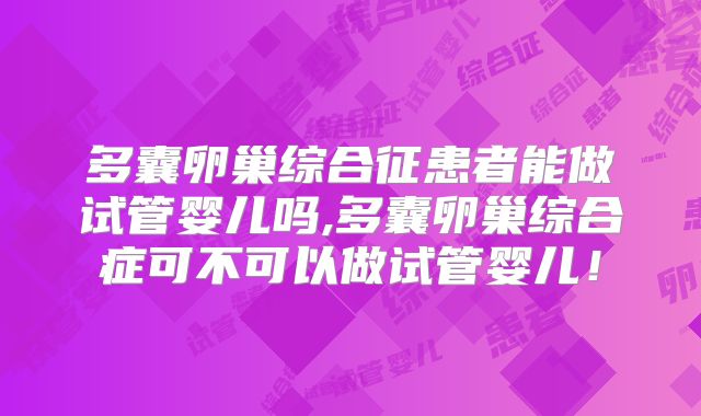 多囊卵巢综合征患者能做试管婴儿吗,多囊卵巢综合症可不可以做试管婴儿!