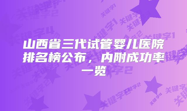 山西省三代试管婴儿医院排名榜公布，内附成功率一览