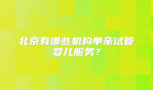 北京有哪些机构单亲试管婴儿服务？