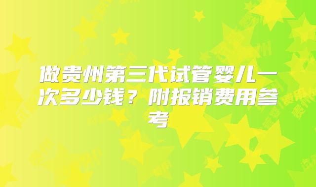 做贵州第三代试管婴儿一次多少钱？附报销费用参考