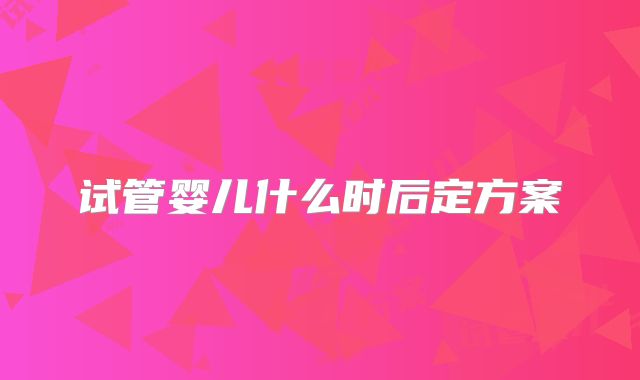 试管婴儿什么时后定方案