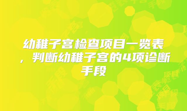 幼稚子宫检查项目一览表，判断幼稚子宫的4项诊断手段