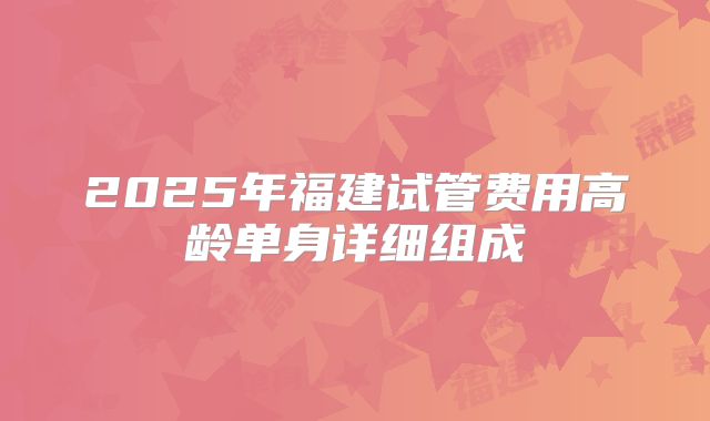 2025年福建试管费用高龄单身详细组成