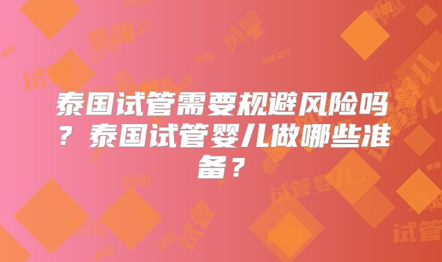 泰国试管需要规避风险吗？泰国试管婴儿做哪些准备？
