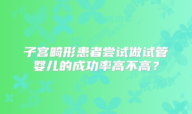 子宫畸形患者尝试做试管婴儿的成功率高不高？