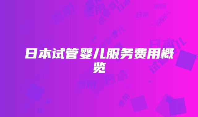 日本试管婴儿服务费用概览