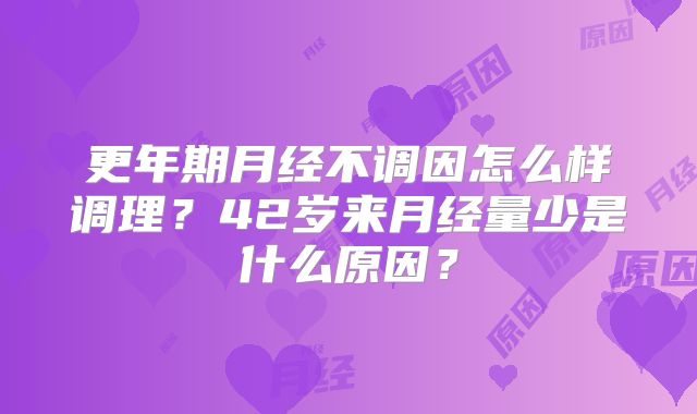 更年期月经不调因怎么样调理?42岁来月经量少是什么原因?