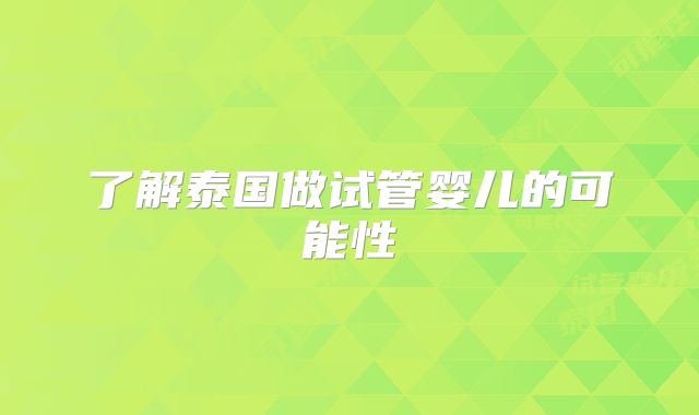 了解泰国做试管婴儿的可能性