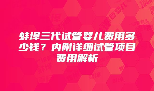 蚌埠三代试管婴儿费用多少钱？内附详细试管项目费用解析