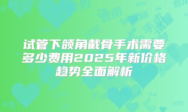 试管下颌角截骨手术需要多少费用2025年新价格趋势全面解析