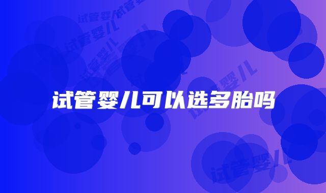 试管婴儿可以选多胎吗