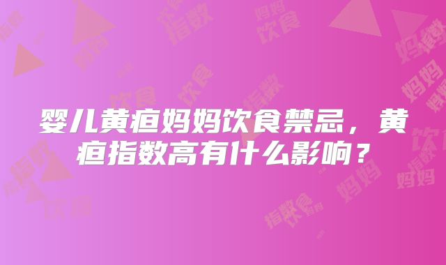 婴儿黄疸妈妈饮食禁忌，黄疸指数高有什么影响？