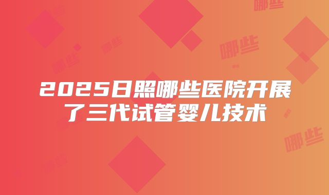 2025日照哪些医院开展了三代试管婴儿技术