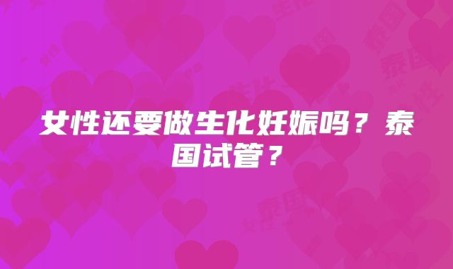 女性还要做生化妊娠吗？泰国试管？