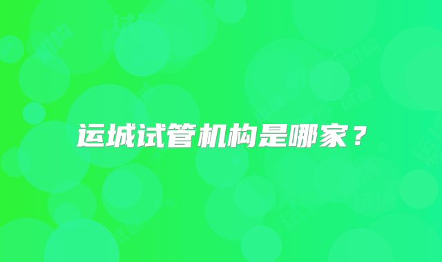 运城试管机构是哪家？
