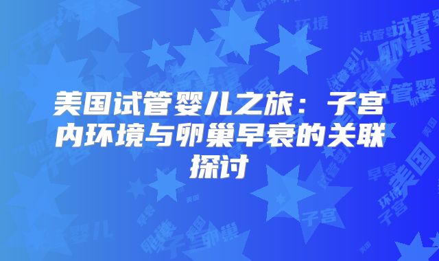 美国试管婴儿之旅：子宫内环境与卵巢早衰的关联探讨