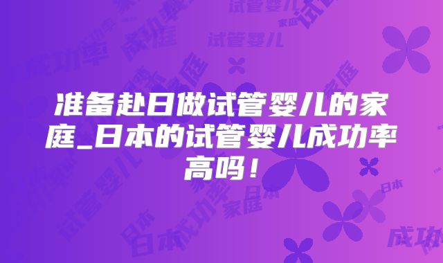 准备赴日做试管婴儿的家庭_日本的试管婴儿成功率高吗！