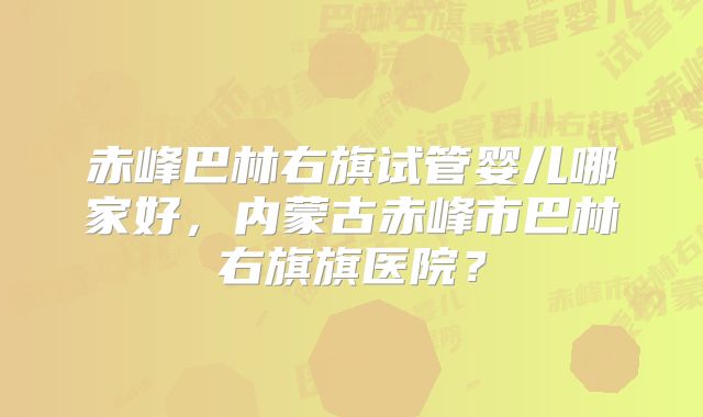 赤峰巴林右旗试管婴儿哪家好，内蒙古赤峰市巴林右旗旗医院？